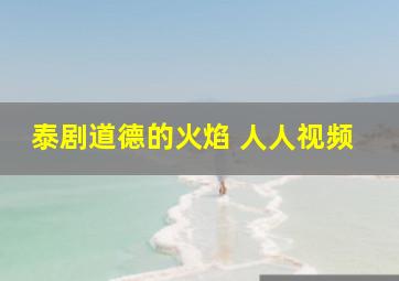 泰剧道德的火焰 人人视频